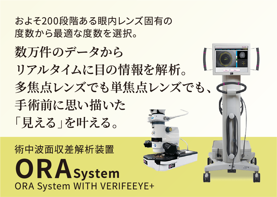 およそ200段階ある眼内レンズ固有の度数から最適な度数を選択。数万件のデータからリアルタイムに目の情報を解析。多焦点レンズでも単焦点レンズでも、手術前に思い描いた「見える」を叶える。術中波面収差解析装置ORASystem